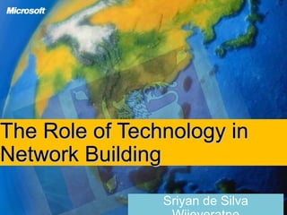 The Role of Technology inThe Role of Technology in
Network BuildingNetwork Building
Sriyan de Silva
 