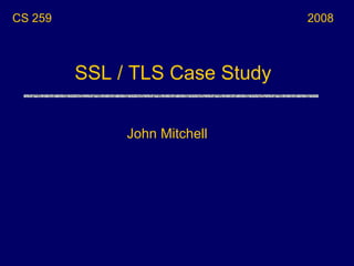SSL / TLS Case Study
CS 259
John Mitchell
2008
 