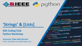 Instructor: Ebad ullah Qureshi
Email: ebadullah.qureshi@rutgers.edu
N2E Coding Club
Python Workshop
‘Strings’ & [Lists]
 