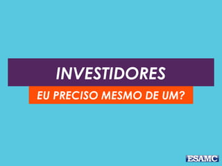 INVESTIDORES
EU PRECISO MESMO DE UM?
 