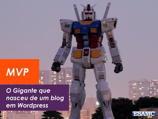 O Gigante que
nasceu de um blog
em Wordpress
MVP
 