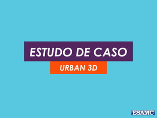 ESTUDO DE CASO
URBAN 3D
 
