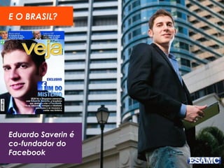 Eduardo Saverin é
co-fundador do
Facebook
E O BRASIL?
 