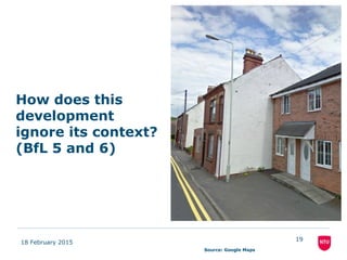 18 February 2015
19
How does this
development
ignore its context?
(BfL 5 and 6)
Source: Google Maps
 