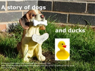 18 February 2015
6
A story of dogs
and ducks
All ducks throughout this presentations sourced from
http://andyswordsandpictures.wordpress.com/2012/05/13/getting-all-of-your-
ducks-in-line/
 
