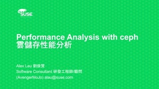 Performance Analysis with ceph
雲儲存性能分析
Alex Lau 劉俊賢
Software Consultant 研發工程師/顧問
(AvengerMoJo) alau@suse.com
 