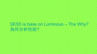 SES5 is base on Luminous – The Why?
為何分析性能?
 