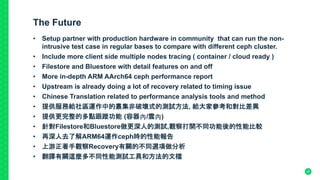 The Future
•  Setup partner with production hardware in community that can run the non-
intrusive test case in regular bases to compare with different ceph cluster.
•  Include more client side multiple nodes tracing ( container / cloud ready )
•  Filestore and Bluestore with detail features on and off
•  More in-depth ARM AArch64 ceph performance report
•  Upstream is already doing a lot of recovery related to timing issue
•  Chinese Translation related to performance analysis tools and method
•  提供服務給社區運作中的叢集非破壞式的測試方法, 給大家參考和對比差異
•  提供更完整的多點跟蹤功能 (容器內/雲內)
•  針對Filestore和Bluestore做更深人的測試,觀察打開不同功能後的性能比較
•  再深人去了解ARM64運作ceph時的性能報告
•  上游正著手觀察Recovery有關的不同選項做分析
•  翻譯有關這麼多不同性能測試工具和方法的文檔
47
 