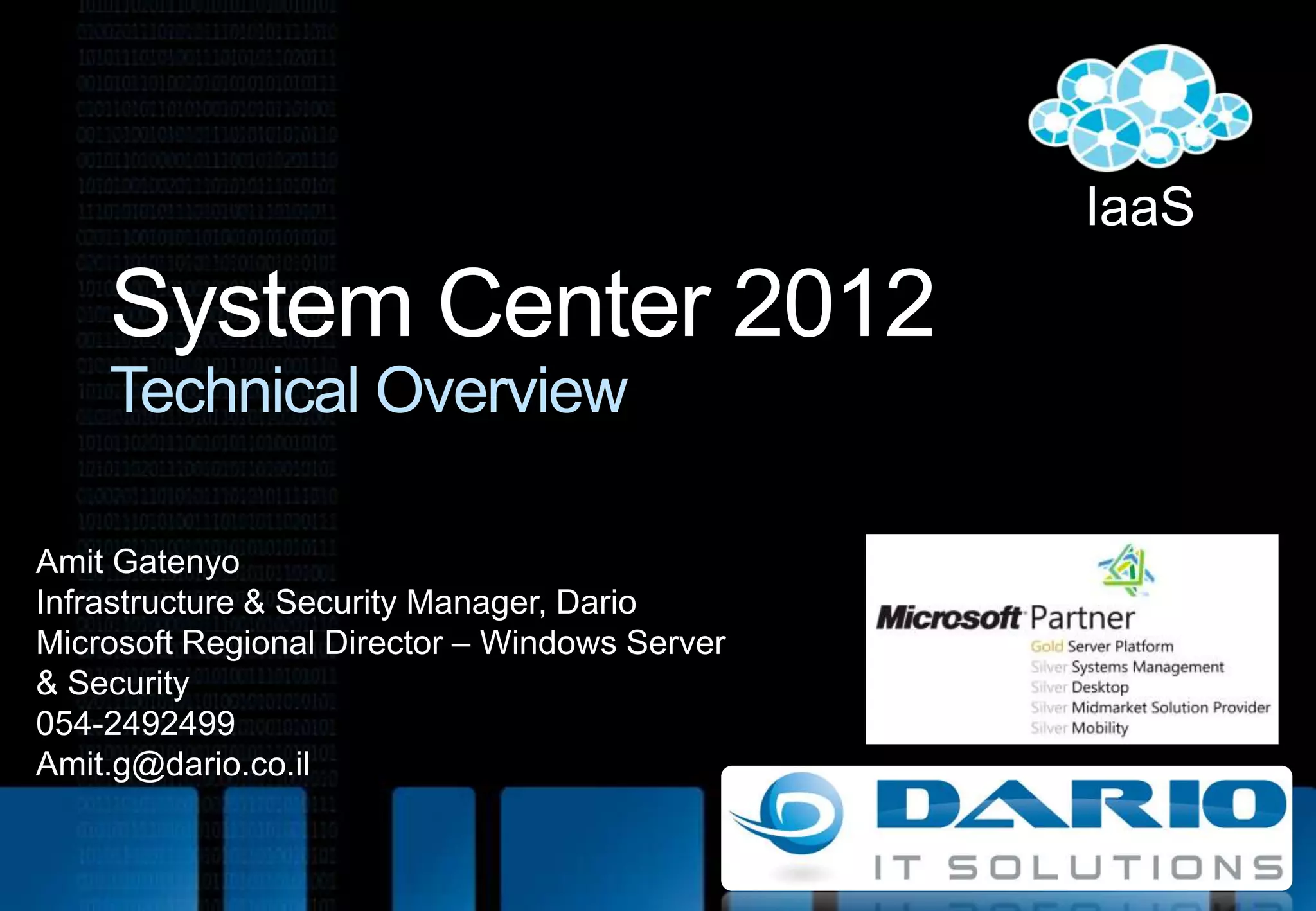 IaaSSystem Center 2012Technical OverviewAmit GatenyoInfrastructure & Security Manager, DarioMicrosoft Regional Director – Windows Server & Security054-2492499Amit.g@dario.co.il