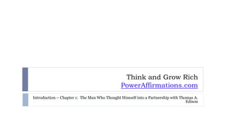 Think and Grow Rich
PowerAffirmations.com
Introduction – Chapter 1: The Man Who Thought Himself into a Partnership with Thomas A.
Edison
 