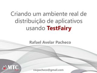 Criando um ambiente real de
distribuição de aplicativos
usando TestFairy
Rafael Avelar Pacheco
ravpacheco@gmail.com
 