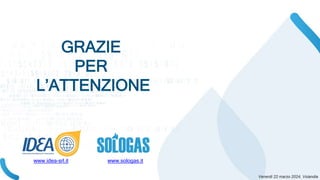 GRAZIE
PER
L’ATTENZIONE
www.idea-srl.it www.sologas.it
 