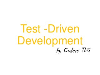 Test -Driven
Development
by Coders TUG
 