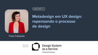 Patrocínio
diamante:
Thaís Falabella
Metadesign em UX design:
repensando o processo
de design
 