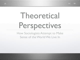 Theoretical
 Perspectives
How Sociologists Attempt to Make
 Sense of the World We Live In
 