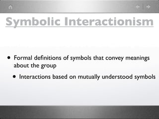 Symbolic Interactionism


• Formal deﬁnitions of symbols that convey meanings
  about the group
 • Interactions based on mutually understood symbols
 