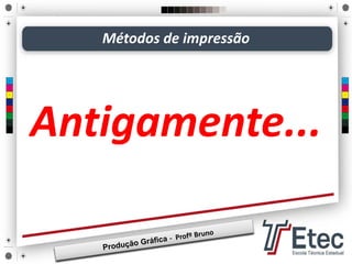 Métodos de impressão
Antigamente...
 