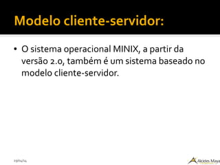 29/04/14
Modelo cliente-servidor:
● O sistema operacional MINIX, a partir da
versão 2.0, também é um sistema baseado no
modelo cliente-servidor.
 