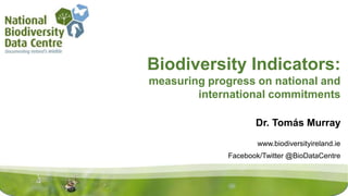 Biodiversity Indicators:
measuring progress on national and
international commitments
Dr. Tomás Murray
www.biodiversityireland.ie
Facebook/Twitter @BioDataCentre
 