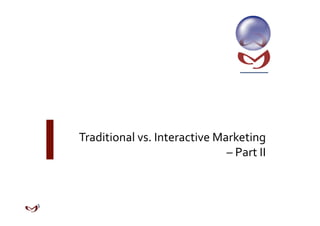 Traditional vs. Interactive Marketing  
                              – Part II 
 