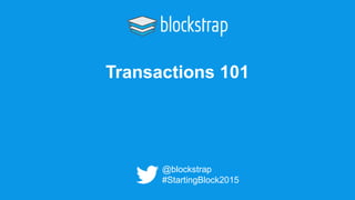 Transactions 101
@blockstrap
#StartingBlock2015
 