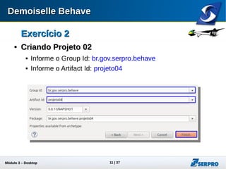 Módulo 3 – Automação Desktop 11
Exercício 2Exercício 2

Criando Projeto 02Criando Projeto 02
 Informe o Group Id: br.gov.serpro.behave
 Informe o Artifact Id: projeto04
 