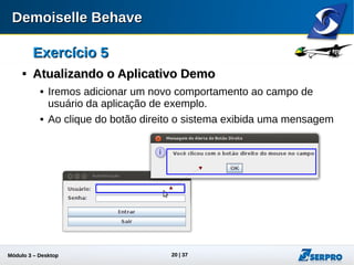 Módulo 3 – Automação Desktop 20
Exercício 5Exercício 5

Atualizando o Aplicativo DemoAtualizando o Aplicativo Demo
 Iremos adicionar um novo comportamento ao campo de
usuário da aplicação de exemplo.
 Ao clique do botão direito o sistema exibirá uma mensagem
 