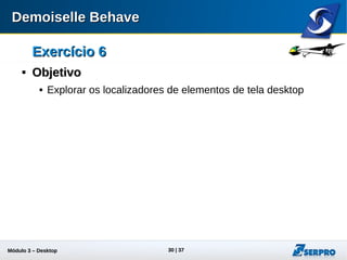 Módulo 3 – Automação Desktop 30
Exercício 6Exercício 6

ObjetivoObjetivo
 Explorar os localizadores de elementos de tela desktop
 