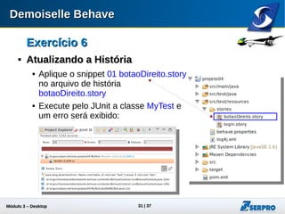 Módulo 3 – Automação Desktop 31
Exercício 6Exercício 6

Atualizando a HistóriaAtualizando a História
 Aplique o snippet 01 botaoDireito.story
no arquivo de história
botaoDireito.story
 Execute pelo JUnit a classe MyTest e
um erro será exibido:
 