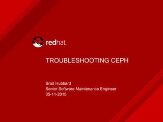 TROUBLESHOOTING CEPH
Brad Hubbard
Senior Software Maintenance Engineer
05-11-2015
 