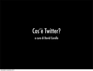 Cos’è Twitter?
                             a cura di David Carollo




mercoledì 2 novembre 2011
 