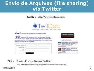Envio de Arquivos (file sharing)
            via Twitter
                             TwitDoc - http://www.twitdoc.com/




     Dica -      9 Ways to share files on Twitter:
                 http://www.goldenblogging.com/9-ways-to-share-files-on-twitter/
Martha Gabriel                                                                     120
 