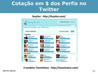 Cotação em $ dos Perfis no
                  Twitter
                        Buytter - http://buytter.com/




                 E também TweetValue - http://tweetvalue.com/
Martha Gabriel                                                  132
 