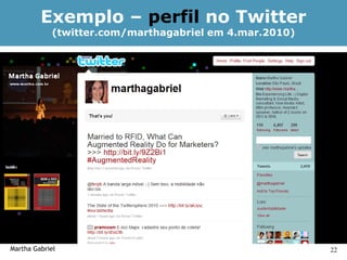 Exemplo – perfil no Twitter
            (twitter.com/marthagabriel em 4.mar.2010)




Martha Gabriel                                          22
 