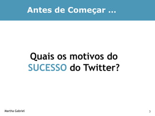 Antes de Começar …




                 Quais os motivos do
                 SUCESSO do Twitter?



Martha Gabriel                         3
 