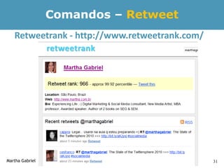 Comandos – Retweet
   Retweetrank - http://www.retweetrank.com/




Martha Gabriel                                 31
 
