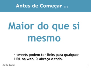 Antes de Começar …



      Maior do que si
          mesmo
             • tweets podem ter links para qualquer
             URL na web  abraça o todo.
Martha Gabriel                                        7
 