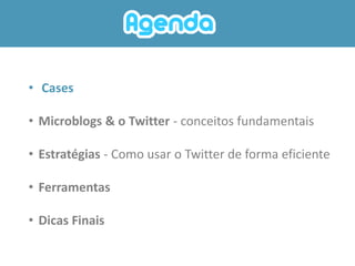 • Cases

• Microblogs & o Twitter - conceitos fundamentais

• Estratégias - Como usar o Twitter de forma eficiente

• Ferramentas

• Dicas Finais
 