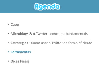 • Cases

• Microblogs & o Twitter - conceitos fundamentais

• Estratégias - Como usar o Twitter de forma eficiente

• Ferramentas

• Dicas Finais
 