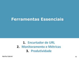 Ferramentas Essenciais




                    1. Encurtador de URL
                 2. Monitoramento e Métricas
                      3. Produtividade
Martha Gabriel                                 98
 