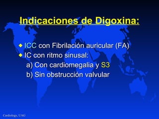 Indica c ion e s  de  Digoxin a : ICC   con  Fibrila c i ó n  auricular (FA) IC con ritmo sinusal : a)  Con cardiomegalia y  S3    b)  Sin obstrucción valvular 