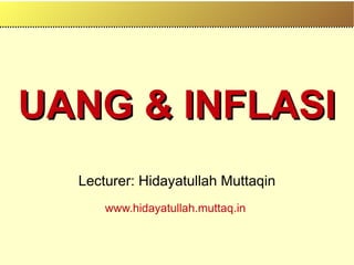 UANG & INFLASI
UANG & INFLASI
Lecturer: Hidayatullah Muttaqin
www.hidayatullah.muttaq.in
 
