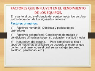 FACTORES QUE INFLUYEN EN EL RENDIMIENTO
DE LOS EQUIPOS.
En cuanto al uso y eficiencia del equipo mecánico en obra,
estos d...