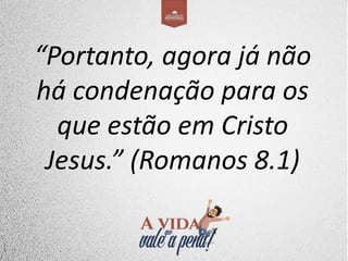 “Portanto, agora já não
há condenação para os
que estão em Cristo
Jesus.” (Romanos 8.1)
 