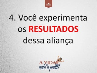4. Você experimenta
os RESULTADOS
dessa aliança
 