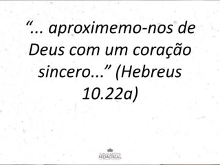 “... aproximemo-nos de
Deus com um coração
sincero...” (Hebreus
10.22a)
 
