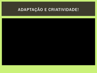 ADAPTAÇÃO E CRIATIVIDADE!
 