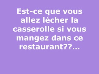 Est-ce que vous allez lécher la casserolle si vous mangez dans ce restaurant??… 