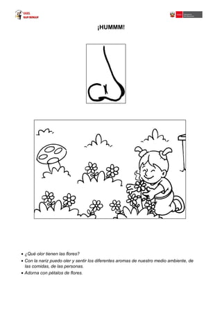¡HUMMM!
• ¿Qué olor tienen las flores?
• Con la nariz puedo oler y sentir los diferentes aromas de nuestro medio ambiente, de
las comidas, de las personas.
• Adorna con pétalos de flores.
 