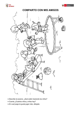 COMPARTO CON MIS AMIGOS
• Describe la escena: ¿Qué están haciendo los niños?
• Cuenta ¿Cuántos niños y niñas hay?
• En cual juego te gusta jugar más, dibújate.
 